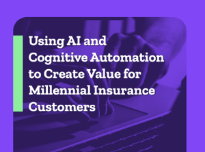 Using AI and Cognitive Automation to Create Value for Millennial Insurance Customers
